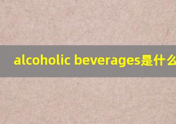 alcoholic beverages是什么意思